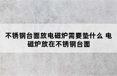 不锈钢台面放电磁炉需要垫什么 电磁炉放在不锈钢台面